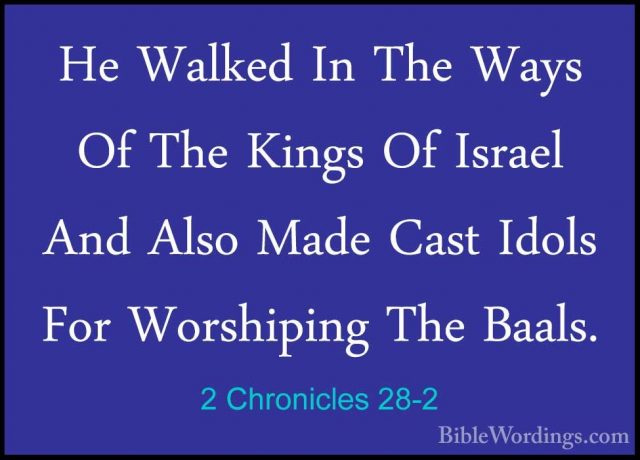 2 Chronicles 28-2 - He Walked In The Ways Of The Kings Of IsraelHe Walked In The Ways Of The Kings Of Israel And Also Made Cast Idols For Worshiping The Baals. 