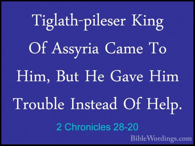2 Chronicles 28-20 - Tiglath-pileser King Of Assyria Came To Him,Tiglath-pileser King Of Assyria Came To Him, But He Gave Him Trouble Instead Of Help. 