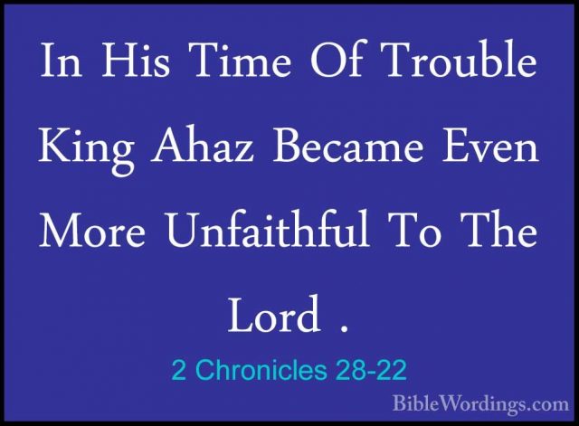2 Chronicles 28-22 - In His Time Of Trouble King Ahaz Became EvenIn His Time Of Trouble King Ahaz Became Even More Unfaithful To The Lord . 