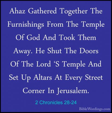 2 Chronicles 28-24 - Ahaz Gathered Together The Furnishings FromAhaz Gathered Together The Furnishings From The Temple Of God And Took Them Away. He Shut The Doors Of The Lord 'S Temple And Set Up Altars At Every Street Corner In Jerusalem. 