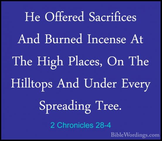 2 Chronicles 28-4 - He Offered Sacrifices And Burned Incense At THe Offered Sacrifices And Burned Incense At The High Places, On The Hilltops And Under Every Spreading Tree. 