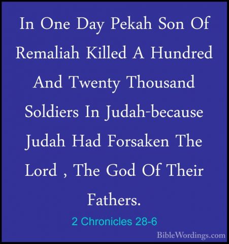 2 Chronicles 28-6 - In One Day Pekah Son Of Remaliah Killed A HunIn One Day Pekah Son Of Remaliah Killed A Hundred And Twenty Thousand Soldiers In Judah-because Judah Had Forsaken The Lord , The God Of Their Fathers. 