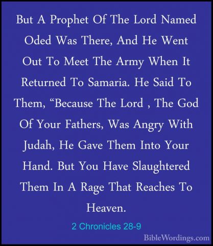 2 Chronicles 28-9 - But A Prophet Of The Lord Named Oded Was TherBut A Prophet Of The Lord Named Oded Was There, And He Went Out To Meet The Army When It Returned To Samaria. He Said To Them, "Because The Lord , The God Of Your Fathers, Was Angry With Judah, He Gave Them Into Your Hand. But You Have Slaughtered Them In A Rage That Reaches To Heaven. 
