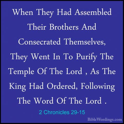 2 Chronicles 29-15 - When They Had Assembled Their Brothers And CWhen They Had Assembled Their Brothers And Consecrated Themselves, They Went In To Purify The Temple Of The Lord , As The King Had Ordered, Following The Word Of The Lord . 