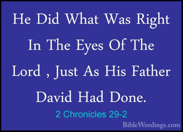 2 Chronicles 29-2 - He Did What Was Right In The Eyes Of The LordHe Did What Was Right In The Eyes Of The Lord , Just As His Father David Had Done. 