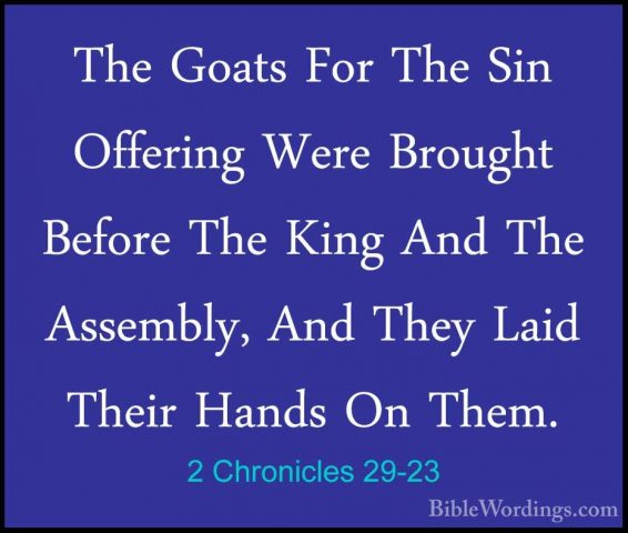 2 Chronicles 29-23 - The Goats For The Sin Offering Were BroughtThe Goats For The Sin Offering Were Brought Before The King And The Assembly, And They Laid Their Hands On Them. 