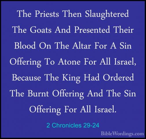 2 Chronicles 29-24 - The Priests Then Slaughtered The Goats And PThe Priests Then Slaughtered The Goats And Presented Their Blood On The Altar For A Sin Offering To Atone For All Israel, Because The King Had Ordered The Burnt Offering And The Sin Offering For All Israel. 