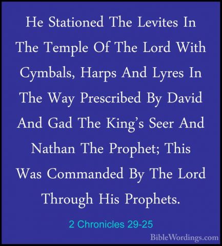 2 Chronicles 29-25 - He Stationed The Levites In The Temple Of ThHe Stationed The Levites In The Temple Of The Lord With Cymbals, Harps And Lyres In The Way Prescribed By David And Gad The King's Seer And Nathan The Prophet; This Was Commanded By The Lord Through His Prophets. 