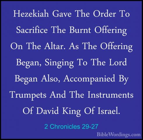 2 Chronicles 29-27 - Hezekiah Gave The Order To Sacrifice The BurHezekiah Gave The Order To Sacrifice The Burnt Offering On The Altar. As The Offering Began, Singing To The Lord Began Also, Accompanied By Trumpets And The Instruments Of David King Of Israel. 