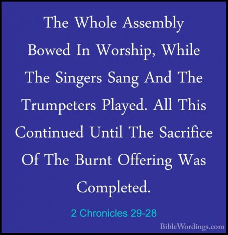 2 Chronicles 29-28 - The Whole Assembly Bowed In Worship, While TThe Whole Assembly Bowed In Worship, While The Singers Sang And The Trumpeters Played. All This Continued Until The Sacrifice Of The Burnt Offering Was Completed. 