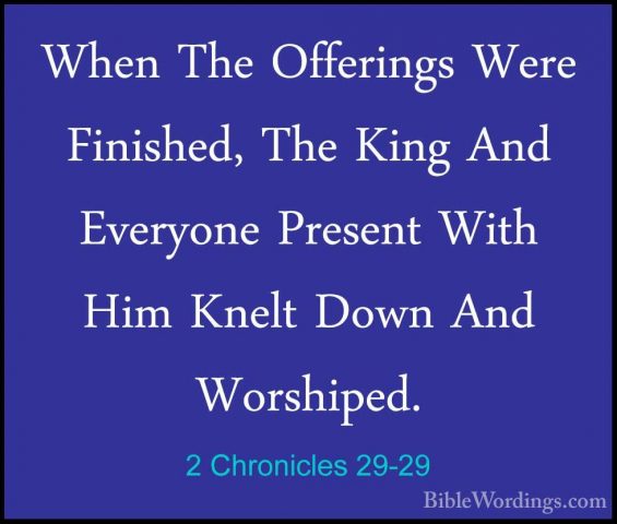 2 Chronicles 29-29 - When The Offerings Were Finished, The King AWhen The Offerings Were Finished, The King And Everyone Present With Him Knelt Down And Worshiped. 