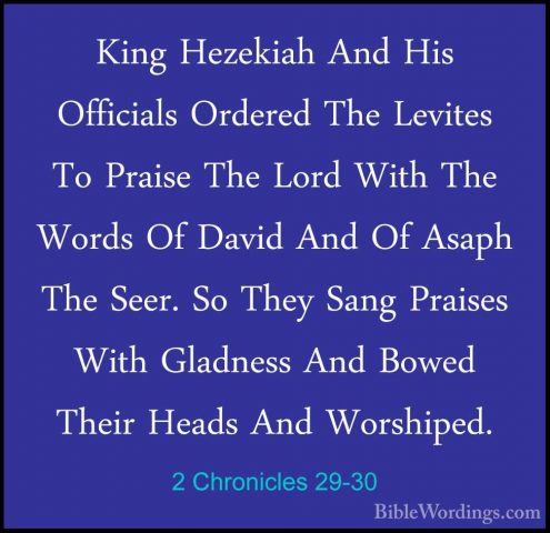 2 Chronicles 29-30 - King Hezekiah And His Officials Ordered TheKing Hezekiah And His Officials Ordered The Levites To Praise The Lord With The Words Of David And Of Asaph The Seer. So They Sang Praises With Gladness And Bowed Their Heads And Worshiped. 