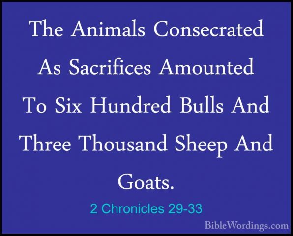 2 Chronicles 29-33 - The Animals Consecrated As Sacrifices AmountThe Animals Consecrated As Sacrifices Amounted To Six Hundred Bulls And Three Thousand Sheep And Goats. 