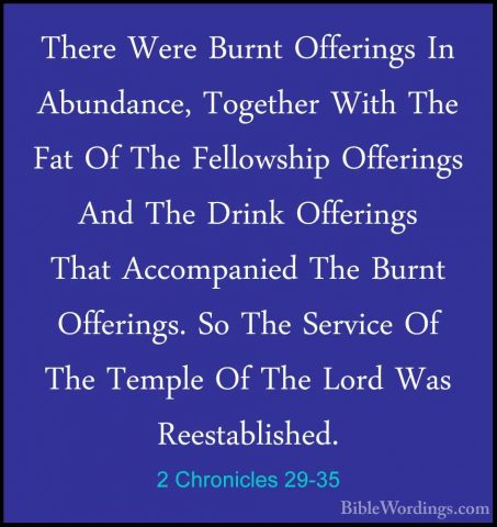 2 Chronicles 29-35 - There Were Burnt Offerings In Abundance, TogThere Were Burnt Offerings In Abundance, Together With The Fat Of The Fellowship Offerings And The Drink Offerings That Accompanied The Burnt Offerings. So The Service Of The Temple Of The Lord Was Reestablished. 