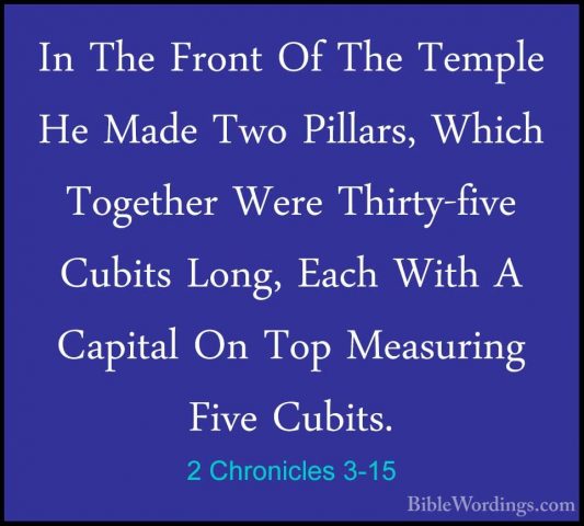 2 Chronicles 3-15 - In The Front Of The Temple He Made Two PillarIn The Front Of The Temple He Made Two Pillars, Which Together Were Thirty-five Cubits Long, Each With A Capital On Top Measuring Five Cubits. 