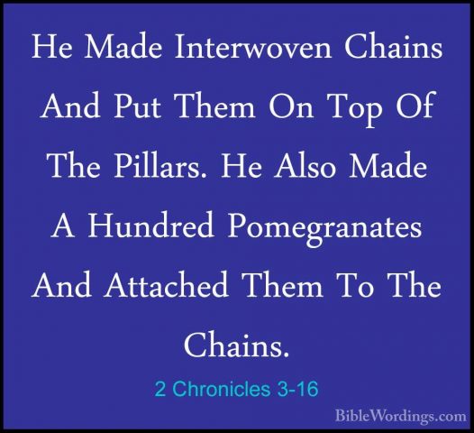 2 Chronicles 3-16 - He Made Interwoven Chains And Put Them On TopHe Made Interwoven Chains And Put Them On Top Of The Pillars. He Also Made A Hundred Pomegranates And Attached Them To The Chains. 