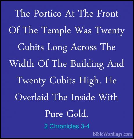 2 Chronicles 3-4 - The Portico At The Front Of The Temple Was TweThe Portico At The Front Of The Temple Was Twenty Cubits Long Across The Width Of The Building And Twenty Cubits High. He Overlaid The Inside With Pure Gold. 