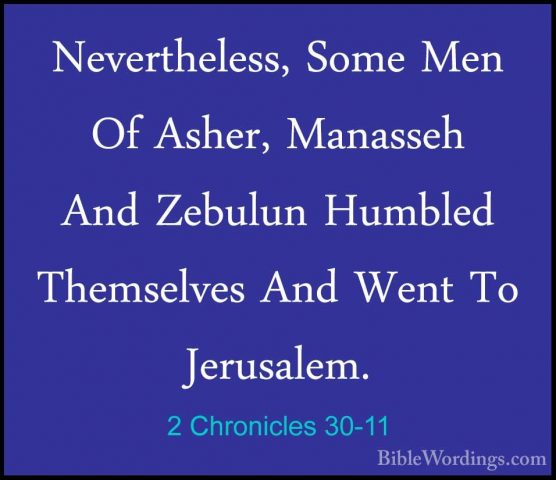 2 Chronicles 30-11 - Nevertheless, Some Men Of Asher, Manasseh AnNevertheless, Some Men Of Asher, Manasseh And Zebulun Humbled Themselves And Went To Jerusalem. 