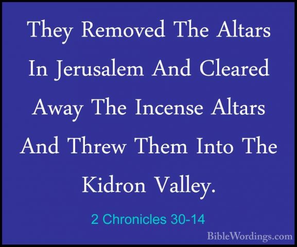 2 Chronicles 30-14 - They Removed The Altars In Jerusalem And CleThey Removed The Altars In Jerusalem And Cleared Away The Incense Altars And Threw Them Into The Kidron Valley. 