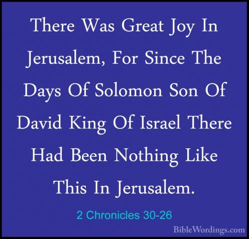2 Chronicles 30-26 - There Was Great Joy In Jerusalem, For SinceThere Was Great Joy In Jerusalem, For Since The Days Of Solomon Son Of David King Of Israel There Had Been Nothing Like This In Jerusalem. 