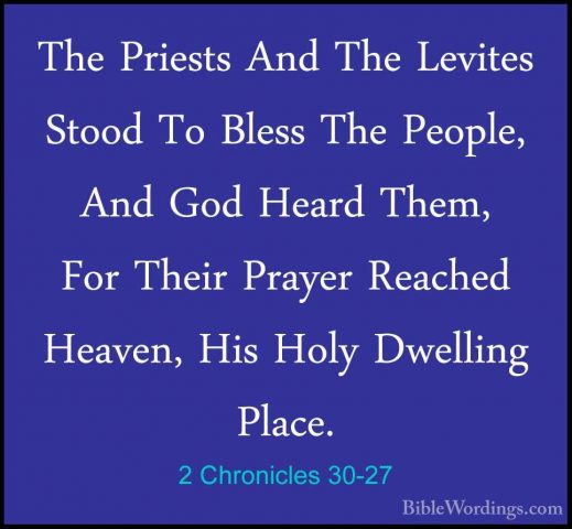2 Chronicles 30-27 - The Priests And The Levites Stood To Bless TThe Priests And The Levites Stood To Bless The People, And God Heard Them, For Their Prayer Reached Heaven, His Holy Dwelling Place.