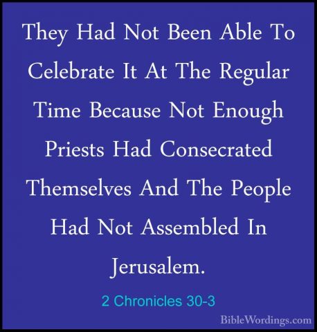 2 Chronicles 30-3 - They Had Not Been Able To Celebrate It At TheThey Had Not Been Able To Celebrate It At The Regular Time Because Not Enough Priests Had Consecrated Themselves And The People Had Not Assembled In Jerusalem. 