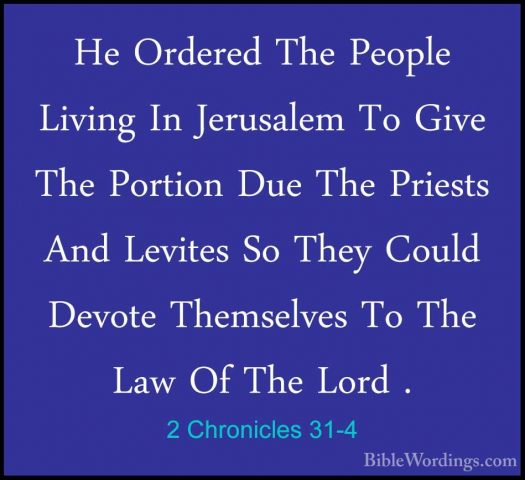 2 Chronicles 31-4 - He Ordered The People Living In Jerusalem ToHe Ordered The People Living In Jerusalem To Give The Portion Due The Priests And Levites So They Could Devote Themselves To The Law Of The Lord . 