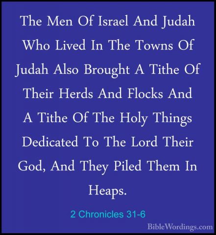 2 Chronicles 31-6 - The Men Of Israel And Judah Who Lived In TheThe Men Of Israel And Judah Who Lived In The Towns Of Judah Also Brought A Tithe Of Their Herds And Flocks And A Tithe Of The Holy Things Dedicated To The Lord Their God, And They Piled Them In Heaps. 