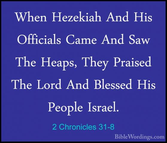 2 Chronicles 31-8 - When Hezekiah And His Officials Came And SawWhen Hezekiah And His Officials Came And Saw The Heaps, They Praised The Lord And Blessed His People Israel. 