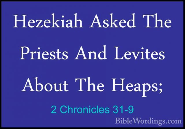 2 Chronicles 31-9 - Hezekiah Asked The Priests And Levites AboutHezekiah Asked The Priests And Levites About The Heaps; 