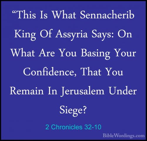 2 Chronicles 32-10 - "This Is What Sennacherib King Of Assyria Sa"This Is What Sennacherib King Of Assyria Says: On What Are You Basing Your Confidence, That You Remain In Jerusalem Under Siege? 