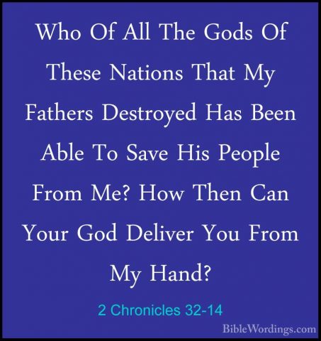 2 Chronicles 32-14 - Who Of All The Gods Of These Nations That MyWho Of All The Gods Of These Nations That My Fathers Destroyed Has Been Able To Save His People From Me? How Then Can Your God Deliver You From My Hand? 