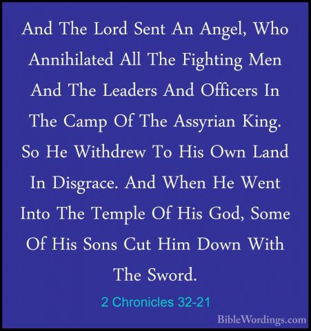 2 Chronicles 32-21 - And The Lord Sent An Angel, Who AnnihilatedAnd The Lord Sent An Angel, Who Annihilated All The Fighting Men And The Leaders And Officers In The Camp Of The Assyrian King. So He Withdrew To His Own Land In Disgrace. And When He Went Into The Temple Of His God, Some Of His Sons Cut Him Down With The Sword. 