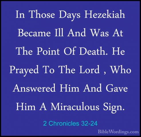 2 Chronicles 32-24 - In Those Days Hezekiah Became Ill And Was AtIn Those Days Hezekiah Became Ill And Was At The Point Of Death. He Prayed To The Lord , Who Answered Him And Gave Him A Miraculous Sign. 