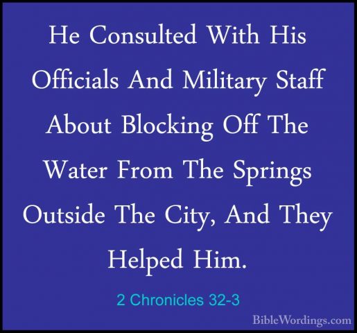 2 Chronicles 32-3 - He Consulted With His Officials And MilitaryHe Consulted With His Officials And Military Staff About Blocking Off The Water From The Springs Outside The City, And They Helped Him. 