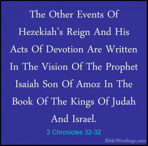 2 Chronicles 32-32 - The Other Events Of Hezekiah's Reign And HisThe Other Events Of Hezekiah's Reign And His Acts Of Devotion Are Written In The Vision Of The Prophet Isaiah Son Of Amoz In The Book Of The Kings Of Judah And Israel. 