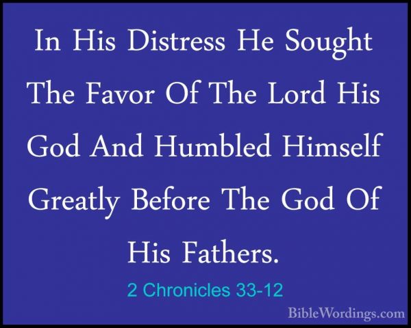 2 Chronicles 33-12 - In His Distress He Sought The Favor Of The LIn His Distress He Sought The Favor Of The Lord His God And Humbled Himself Greatly Before The God Of His Fathers. 