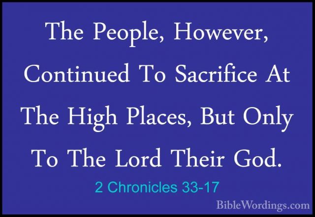 2 Chronicles 33-17 - The People, However, Continued To SacrificeThe People, However, Continued To Sacrifice At The High Places, But Only To The Lord Their God. 