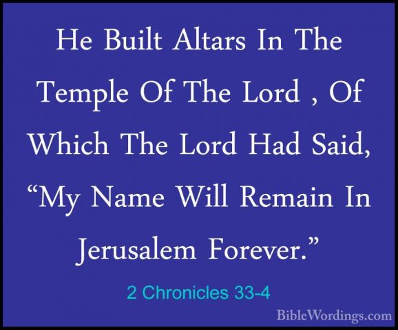 2 Chronicles 33-4 - He Built Altars In The Temple Of The Lord , OHe Built Altars In The Temple Of The Lord , Of Which The Lord Had Said, "My Name Will Remain In Jerusalem Forever." 