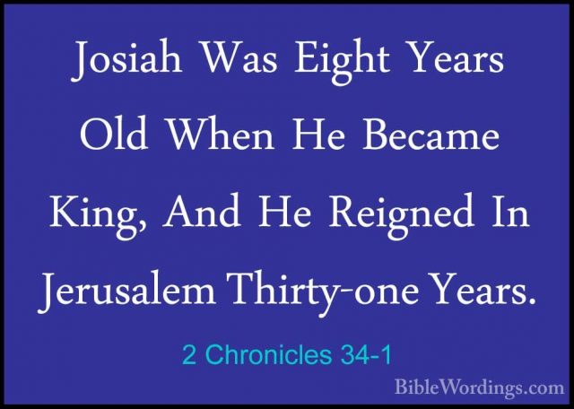 2 Chronicles 34-1 - Josiah Was Eight Years Old When He Became KinJosiah Was Eight Years Old When He Became King, And He Reigned In Jerusalem Thirty-one Years. 