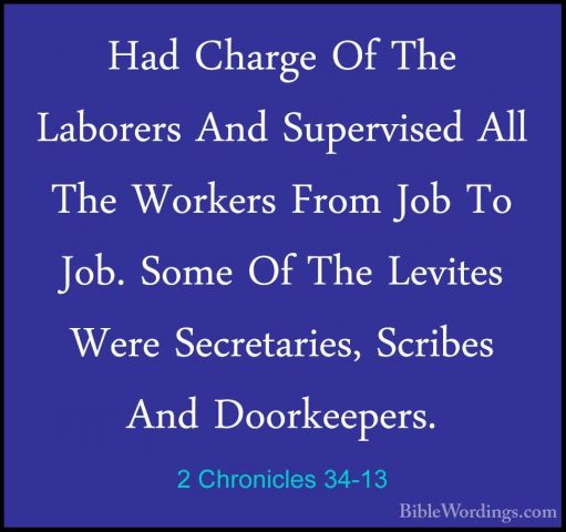 2 Chronicles 34-13 - Had Charge Of The Laborers And Supervised AlHad Charge Of The Laborers And Supervised All The Workers From Job To Job. Some Of The Levites Were Secretaries, Scribes And Doorkeepers. 