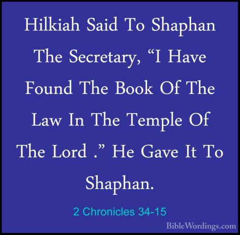 2 Chronicles 34-15 - Hilkiah Said To Shaphan The Secretary, "I HaHilkiah Said To Shaphan The Secretary, "I Have Found The Book Of The Law In The Temple Of The Lord ." He Gave It To Shaphan. 