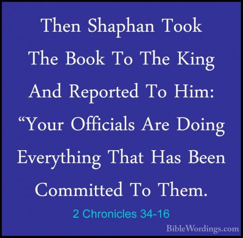2 Chronicles 34-16 - Then Shaphan Took The Book To The King And RThen Shaphan Took The Book To The King And Reported To Him: "Your Officials Are Doing Everything That Has Been Committed To Them. 