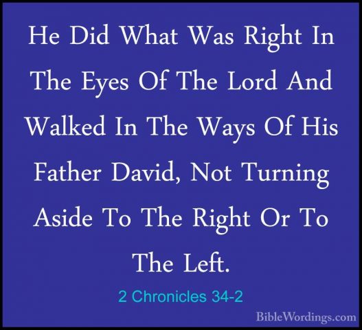 2 Chronicles 34-2 - He Did What Was Right In The Eyes Of The LordHe Did What Was Right In The Eyes Of The Lord And Walked In The Ways Of His Father David, Not Turning Aside To The Right Or To The Left. 