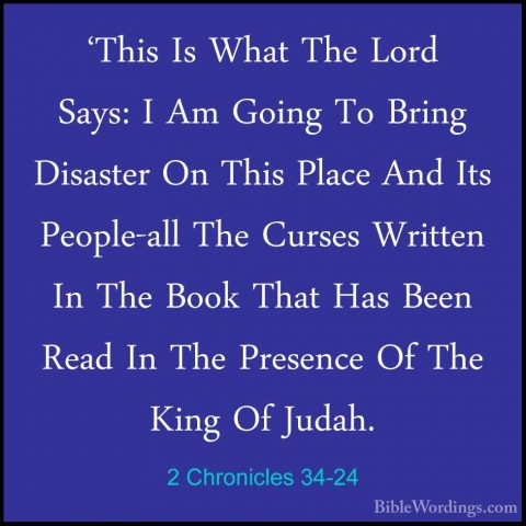 2 Chronicles 34-24 - 'This Is What The Lord Says: I Am Going To B'This Is What The Lord Says: I Am Going To Bring Disaster On This Place And Its People-all The Curses Written In The Book That Has Been Read In The Presence Of The King Of Judah. 