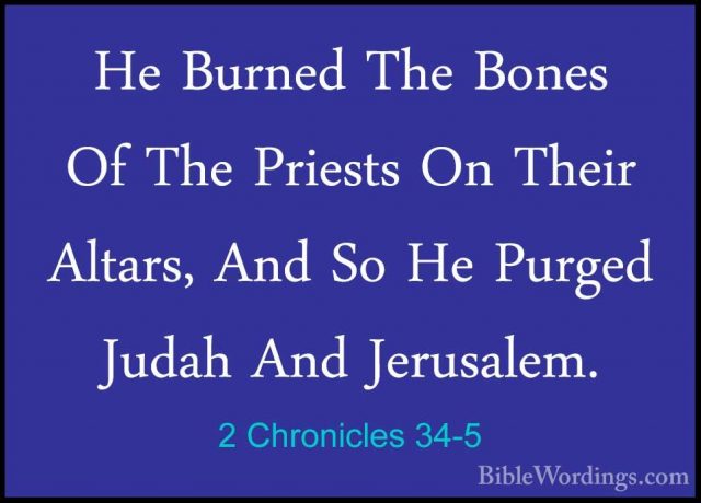 2 Chronicles 34-5 - He Burned The Bones Of The Priests On Their AHe Burned The Bones Of The Priests On Their Altars, And So He Purged Judah And Jerusalem. 