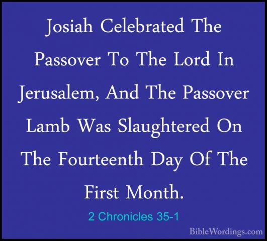 2 Chronicles 35-1 - Josiah Celebrated The Passover To The Lord InJosiah Celebrated The Passover To The Lord In Jerusalem, And The Passover Lamb Was Slaughtered On The Fourteenth Day Of The First Month. 