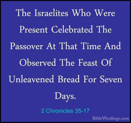 2 Chronicles 35-17 - The Israelites Who Were Present Celebrated TThe Israelites Who Were Present Celebrated The Passover At That Time And Observed The Feast Of Unleavened Bread For Seven Days. 