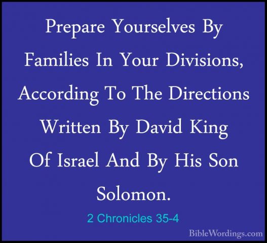 2 Chronicles 35-4 - Prepare Yourselves By Families In Your DivisiPrepare Yourselves By Families In Your Divisions, According To The Directions Written By David King Of Israel And By His Son Solomon. 