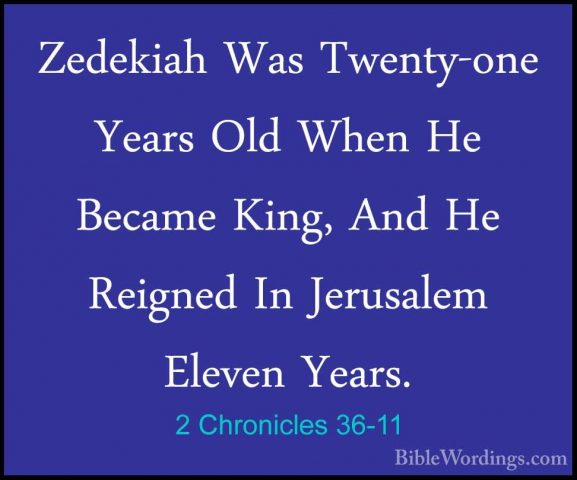 2 Chronicles 36-11 - Zedekiah Was Twenty-one Years Old When He BeZedekiah Was Twenty-one Years Old When He Became King, And He Reigned In Jerusalem Eleven Years. 